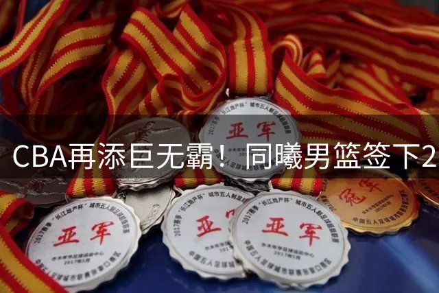 CBA再添巨无霸！同曦男篮签下2.21米塞内加尔中锋